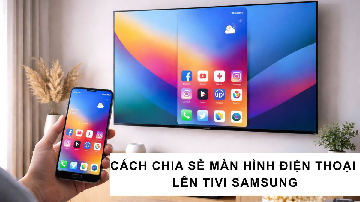 Cách chia sẻ màn hình điện thoại lên tivi Samsung đơn giản
