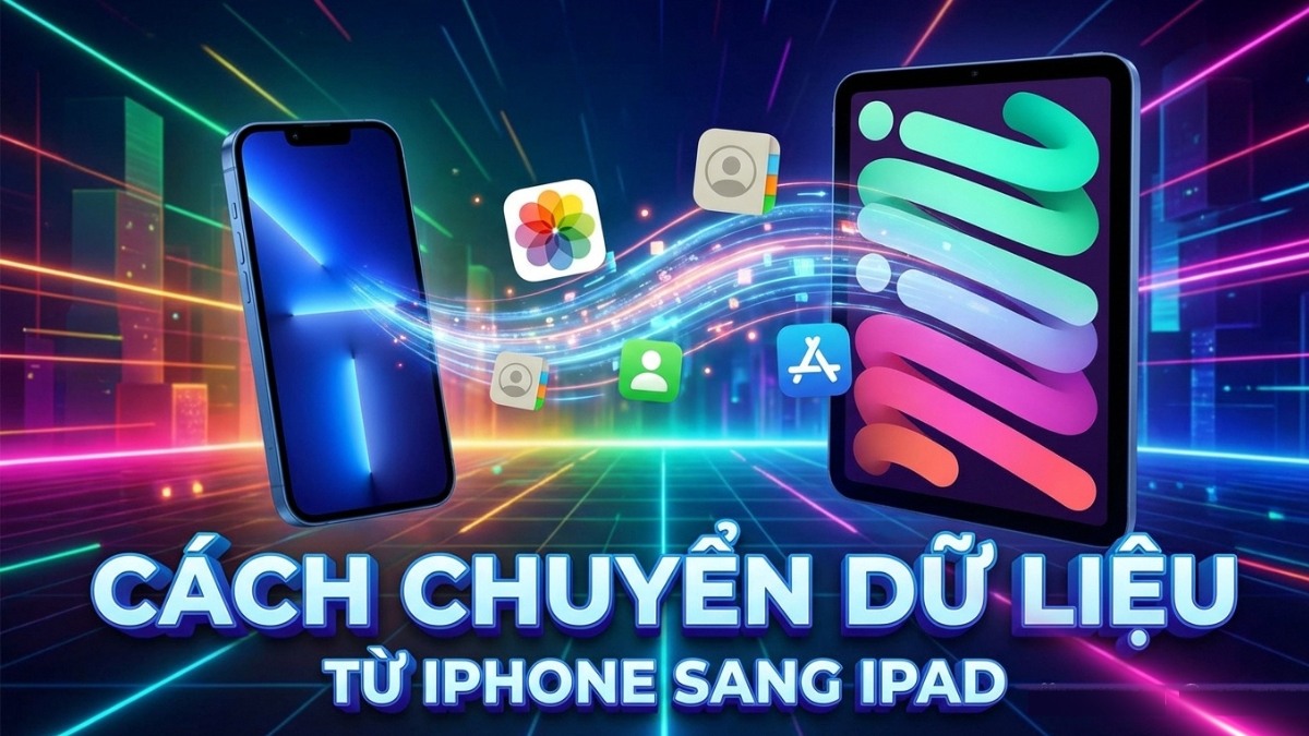 Cách chuyển dữ liệu từ iPhone sang iPad dễ dàng và an toàn