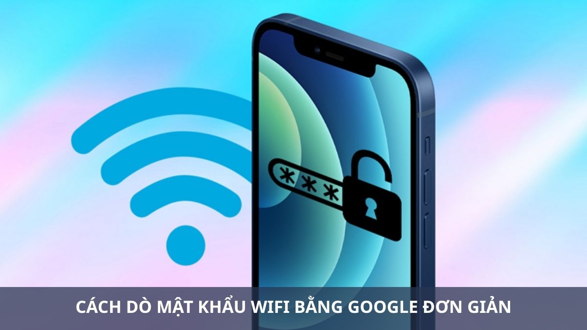 Cách dò mật khẩu wifi bằng Google đơn giản, dễ thực hiện
