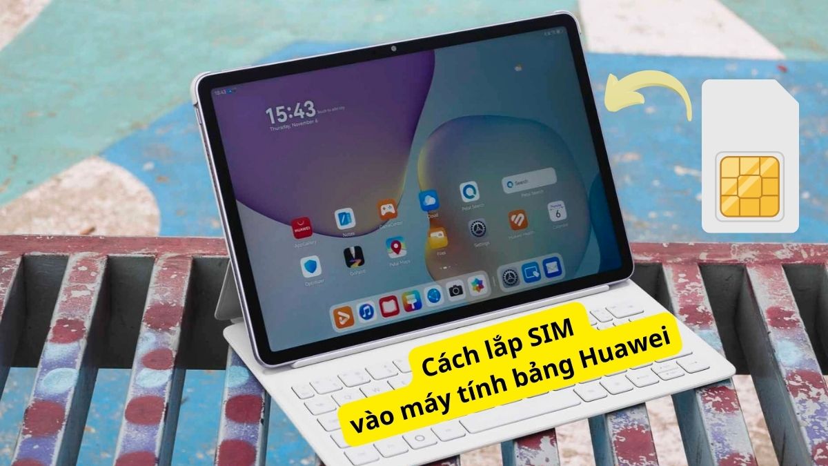 Cách lắp SIM vào máy tính bảng Huawei nhanh và đơn giản