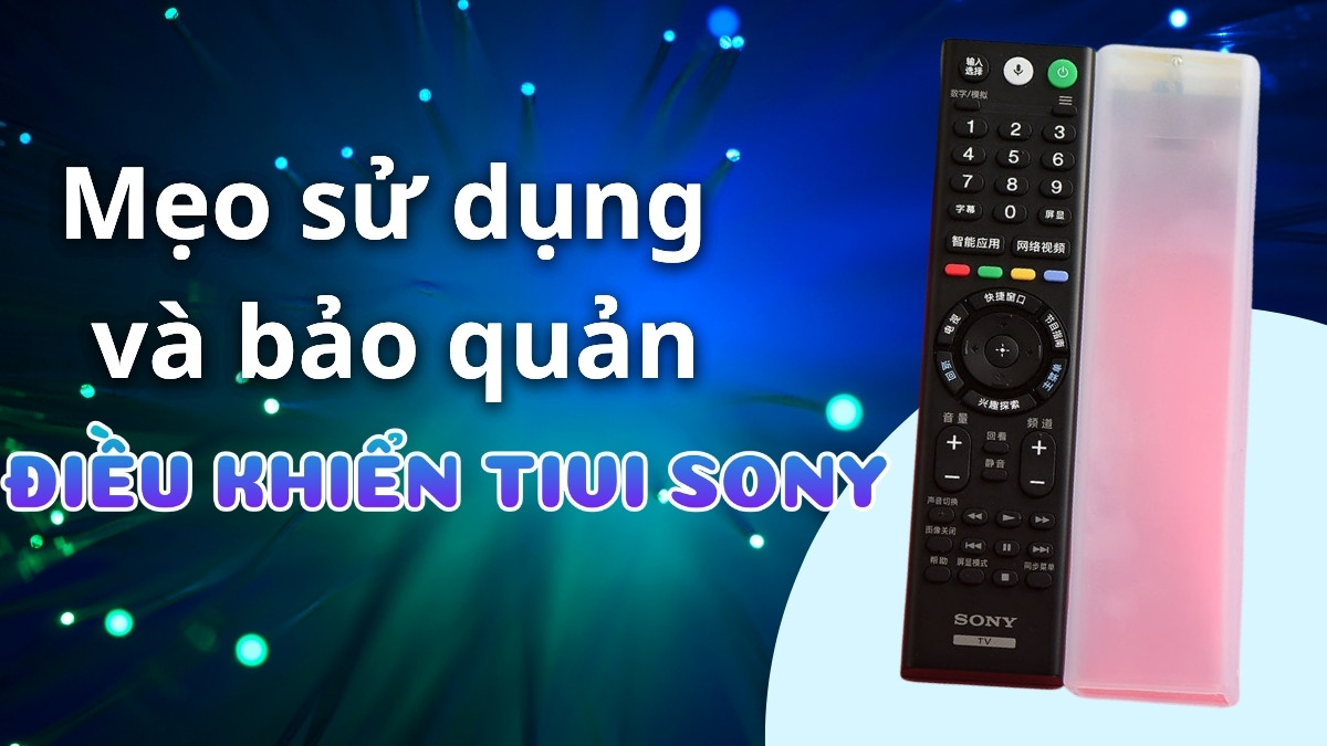 Mẹo sử dụng và bảo quản điều khiển tivi Sony bền lâu