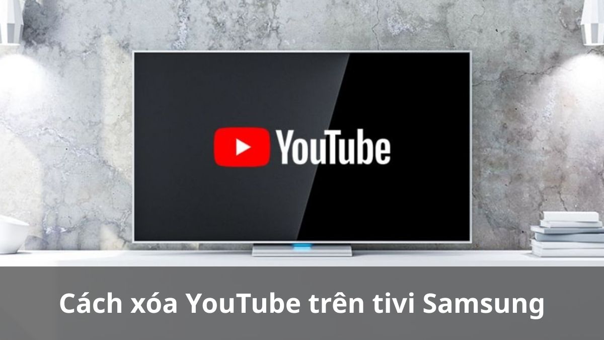 Cách xóa YouTube trên tivi Samsung áp dụng cho mọi dòng TV
