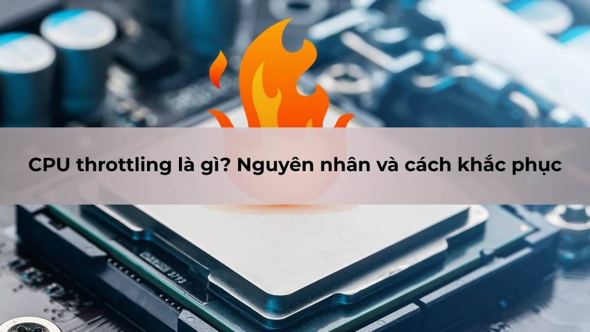 CPU throttling là gì? Nguyên nhân và cách khắc phục