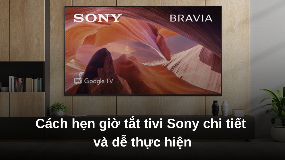 Cách hẹn giờ tắt tivi Sony chi tiết và dễ thực hiện