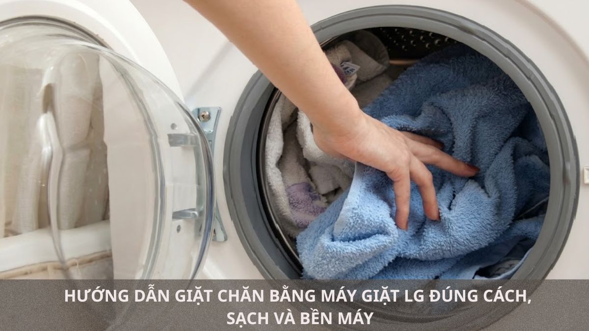 Hướng dẫn giặt chăn bằng máy giặt LG đúng cách, sạch và bền máy