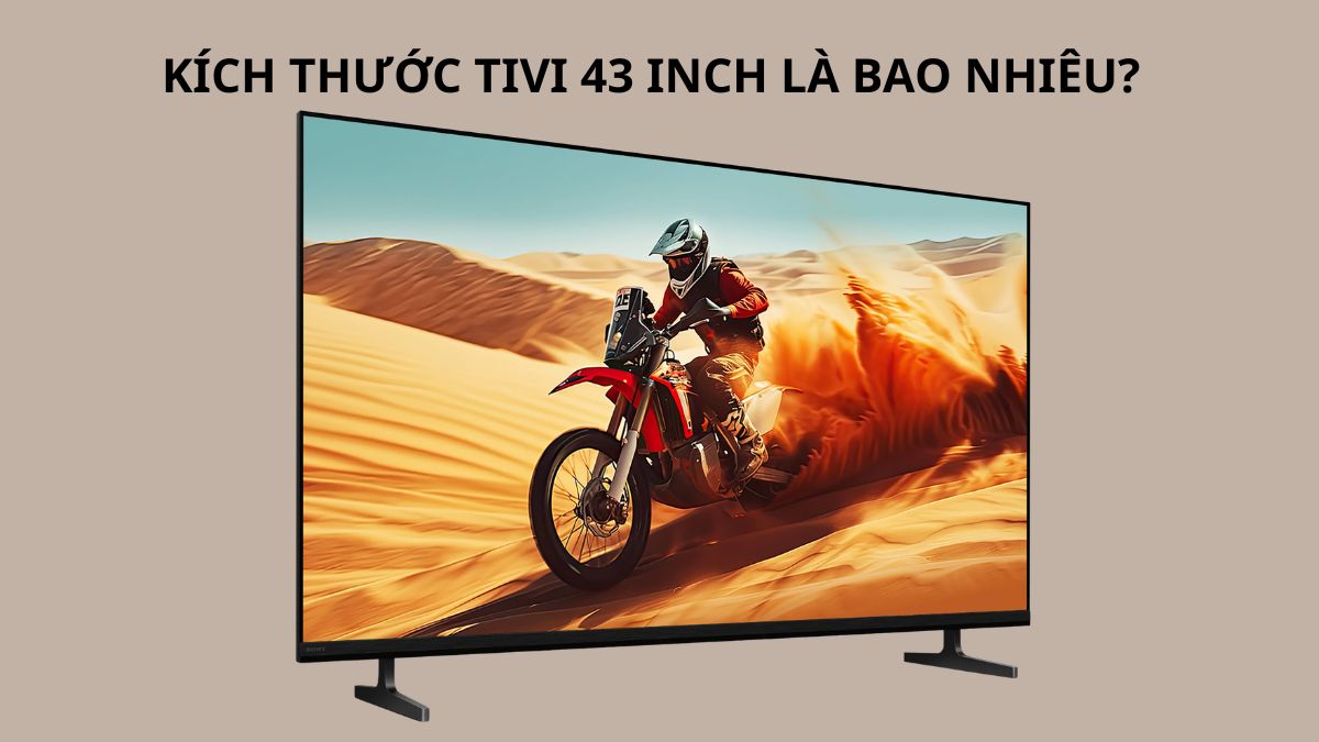Kích thước tivi 43 inch thực tế là độ dài đường chéo màn hình khoảng 109.22 cm