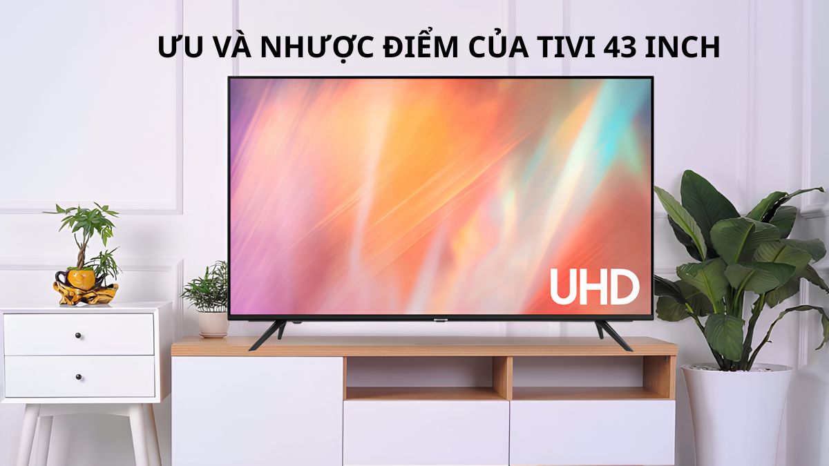Ưu và nhược điểm của tivi kích thước 43 inch