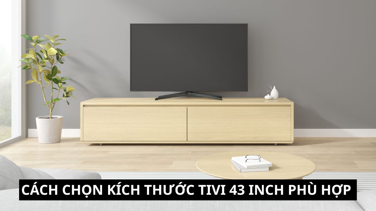 Kích thước tivi 43 inch bao nhiêu? Cách chọn phù hợp không gian