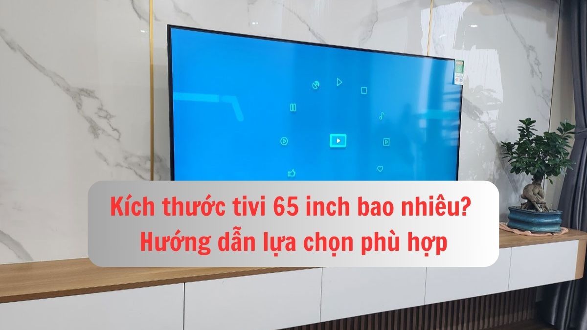 Kích thước tivi 65 inch bao nhiêu? Hướng dẫn lựa chọn phù hợp