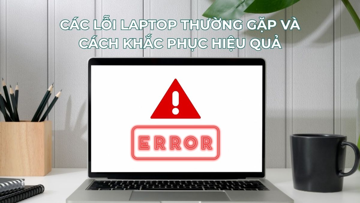 Các lỗi laptop thường gặp và cách khắc phục hiệu quả