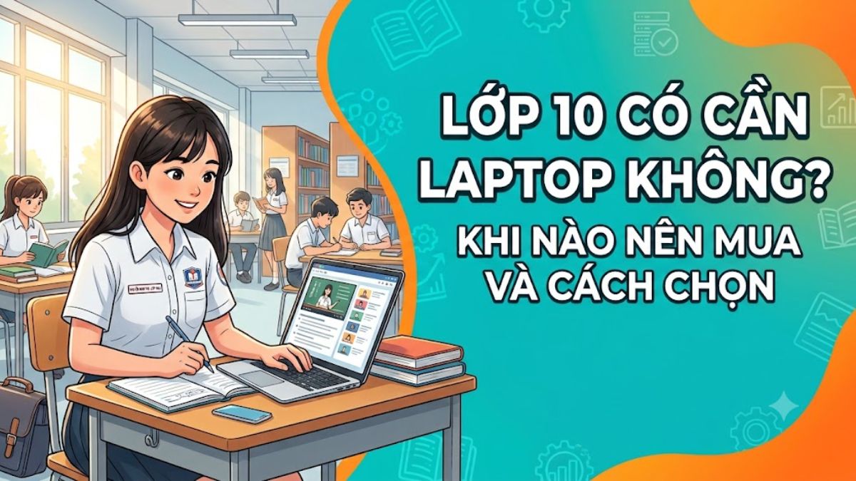 Lớp 10 có cần laptop không? Khi nào nên mua và cách chọn