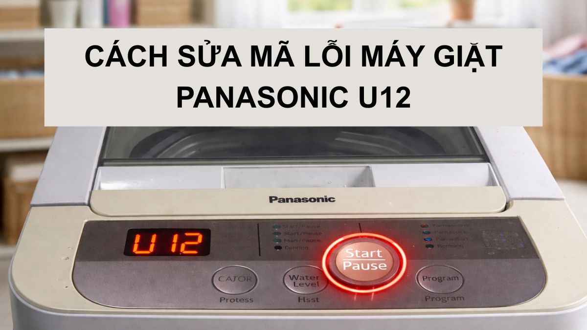 Mã lỗi máy giặt Panasonic U12 là gì? Nguyên nhân & cách sửa