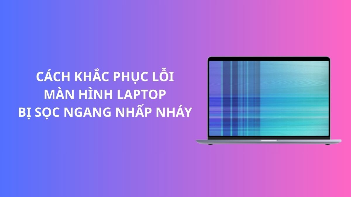 Cách khắc phục lỗi màn hình laptop bị sọc ngang nhấp nháy