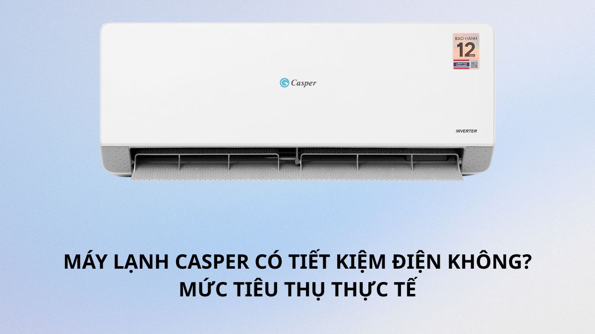 Máy lạnh Casper có tiết kiệm điện không? Mức tiêu thụ thực tế