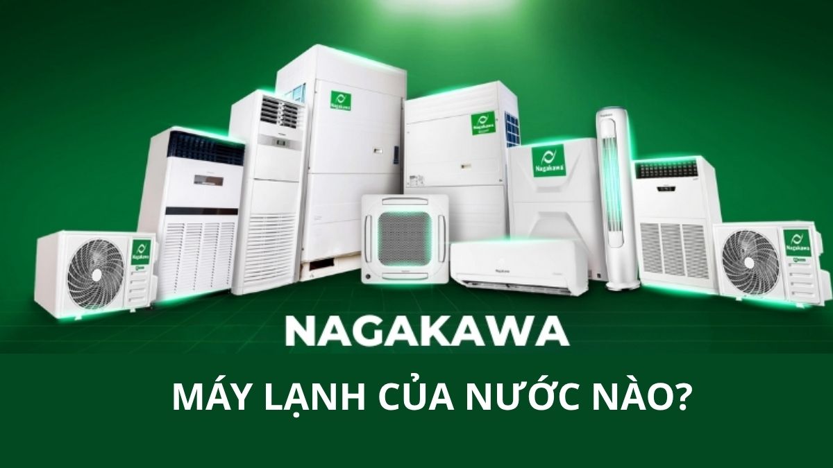 Máy lạnh Nagakawa của nước nào? Nguồn gốc và nơi sản xuất