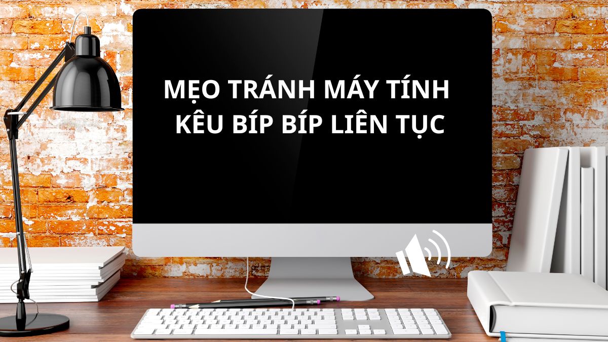 Mẹo tránh máy tính kêu bíp bíp liên tục