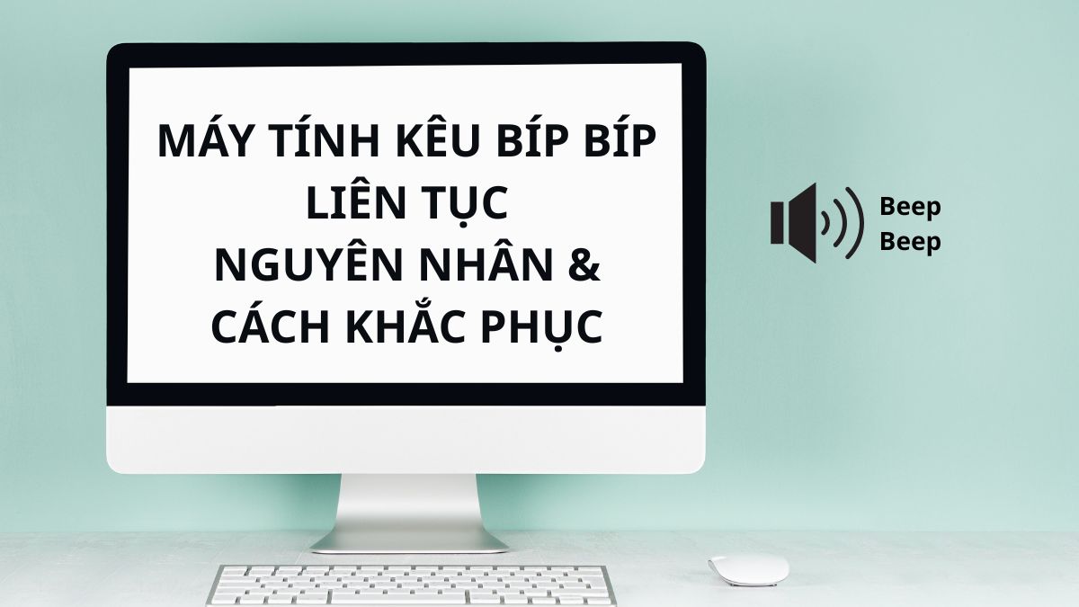 Máy tính kêu bíp bíp liên tục: Nguyên nhân & cách khắc phục
