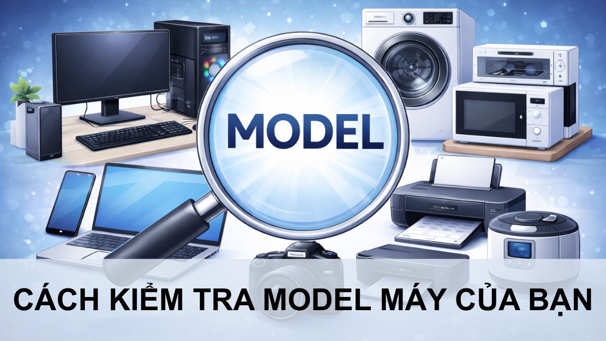 Model máy là gì? Ý nghĩa và cách kiểm tra model máy của bạn