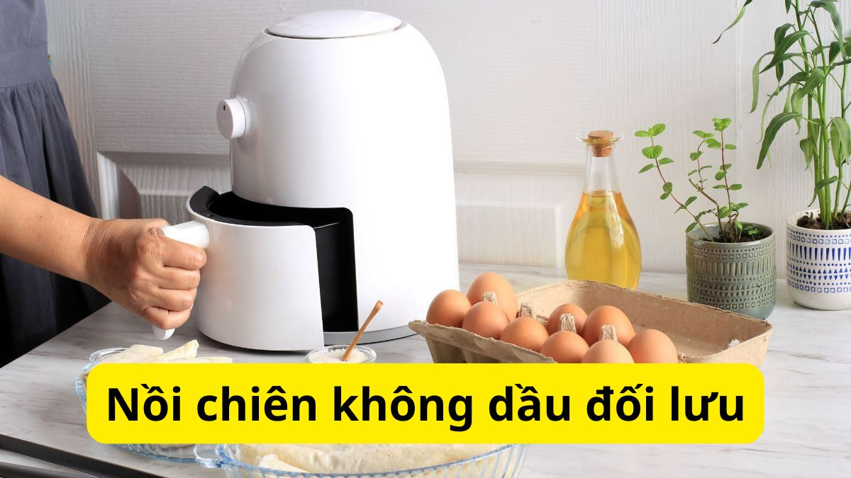 Nồi chiên không dầu đối lưu là gì? Ưu nhược điểm chi tiết
