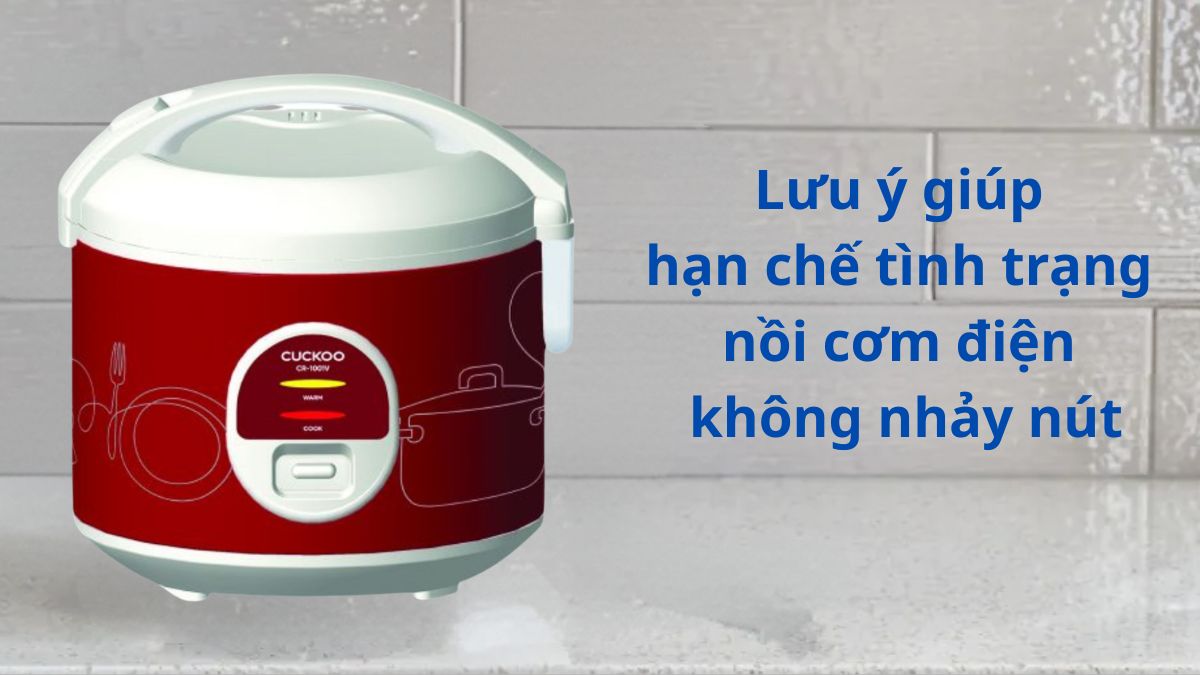 Lưu ý giúp hạn chế tình trạng nồi cơm điện không nhảy nút