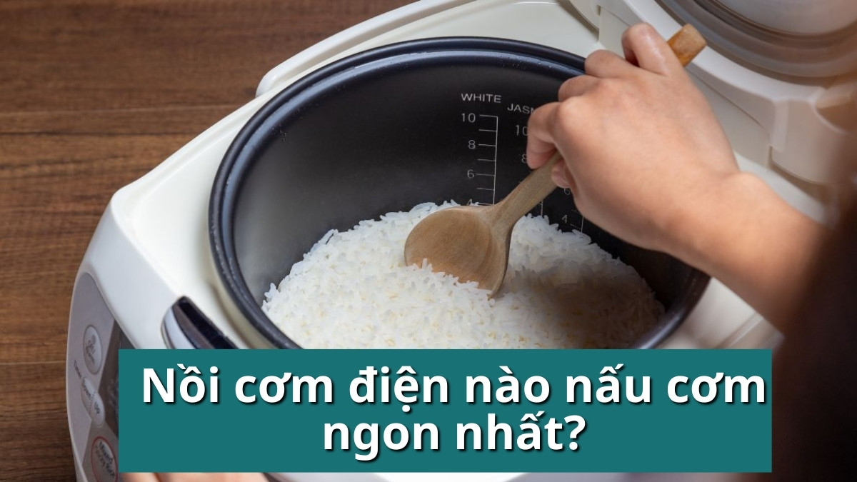 Nồi cơm điện nào nấu ngon nhất? Top nồi nấu cơm dẻo ngon đáng mua