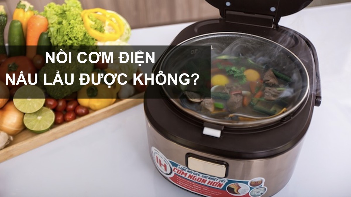 Nồi cơm điện nấu lẩu được không? Cách nấu đúng cách, an toàn