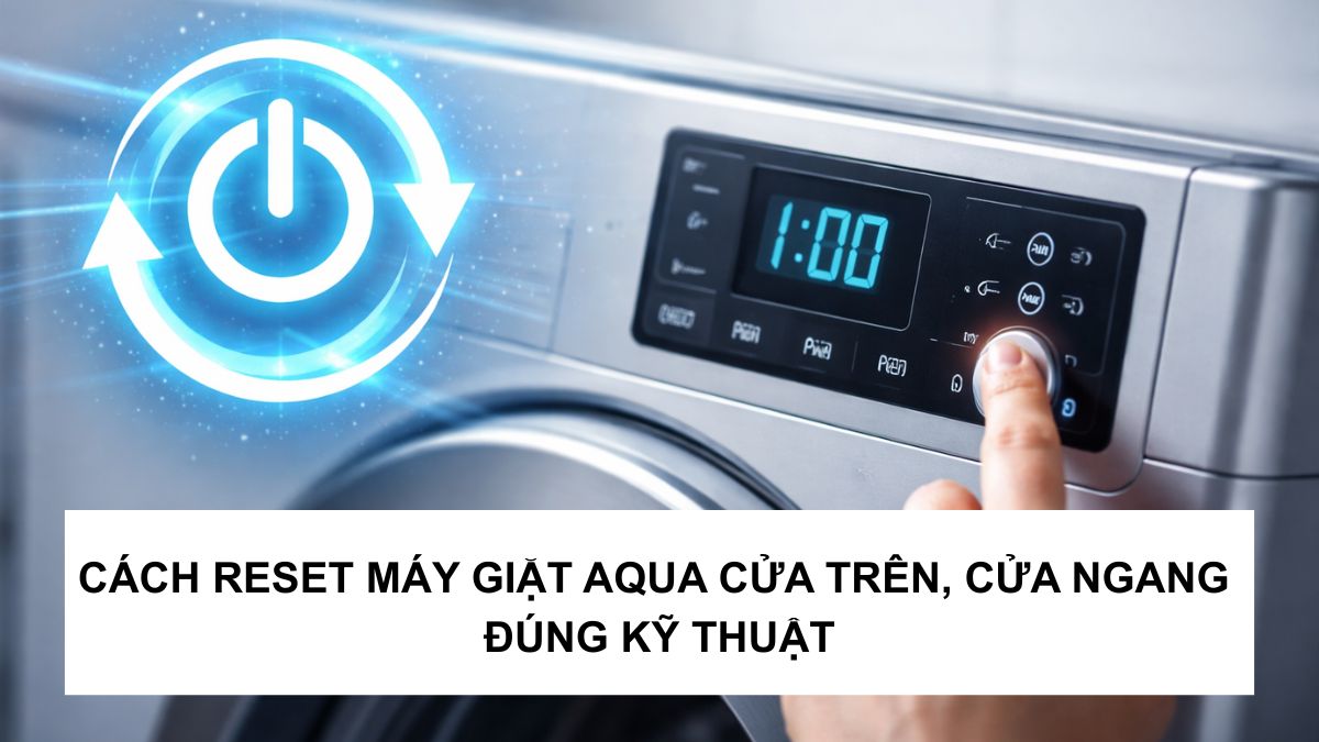 Cách reset máy giặt Aqua cửa trên và cửa ngang đúng kỹ thuật