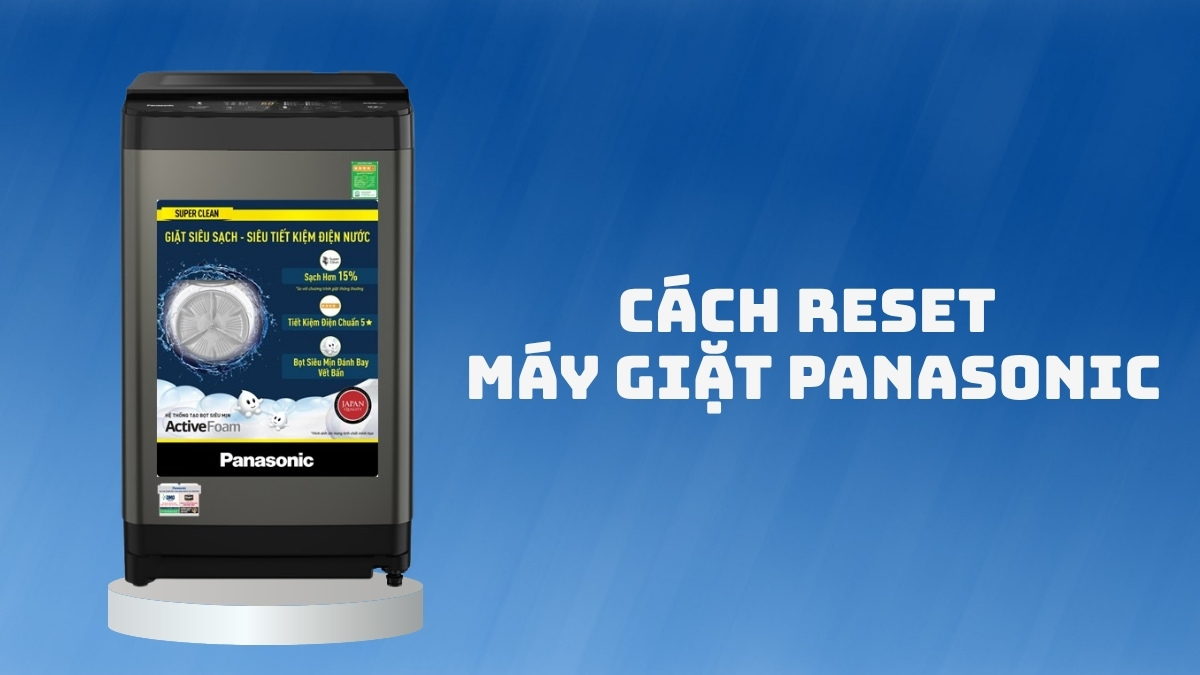 Cách reset máy giặt Panasonic đúng kỹ thuật, an toàn tại nhà