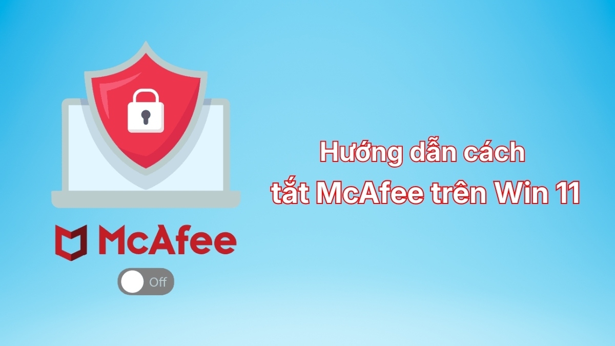 Hướng dẫn cách tắt McAfee trên Win 11 hiệu quả 2025