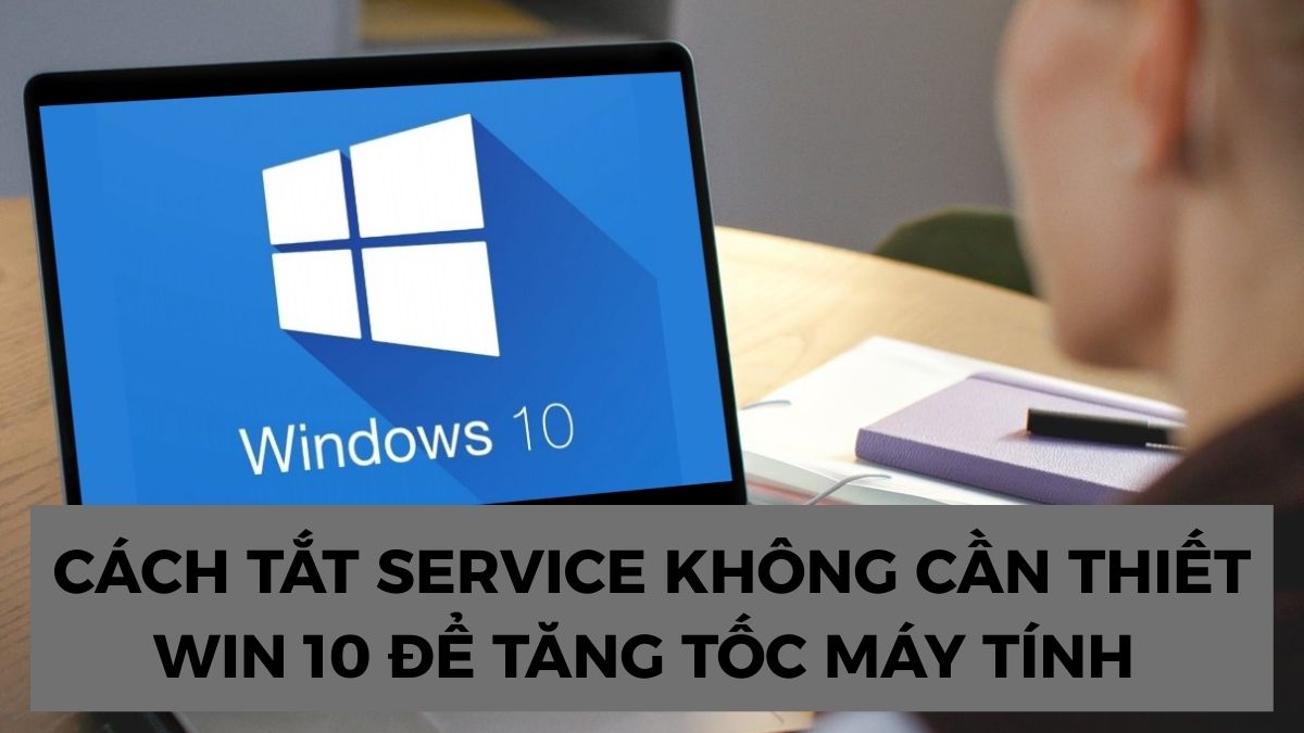 Cách tắt service không cần thiết Win 10 để tăng tốc máy tính 