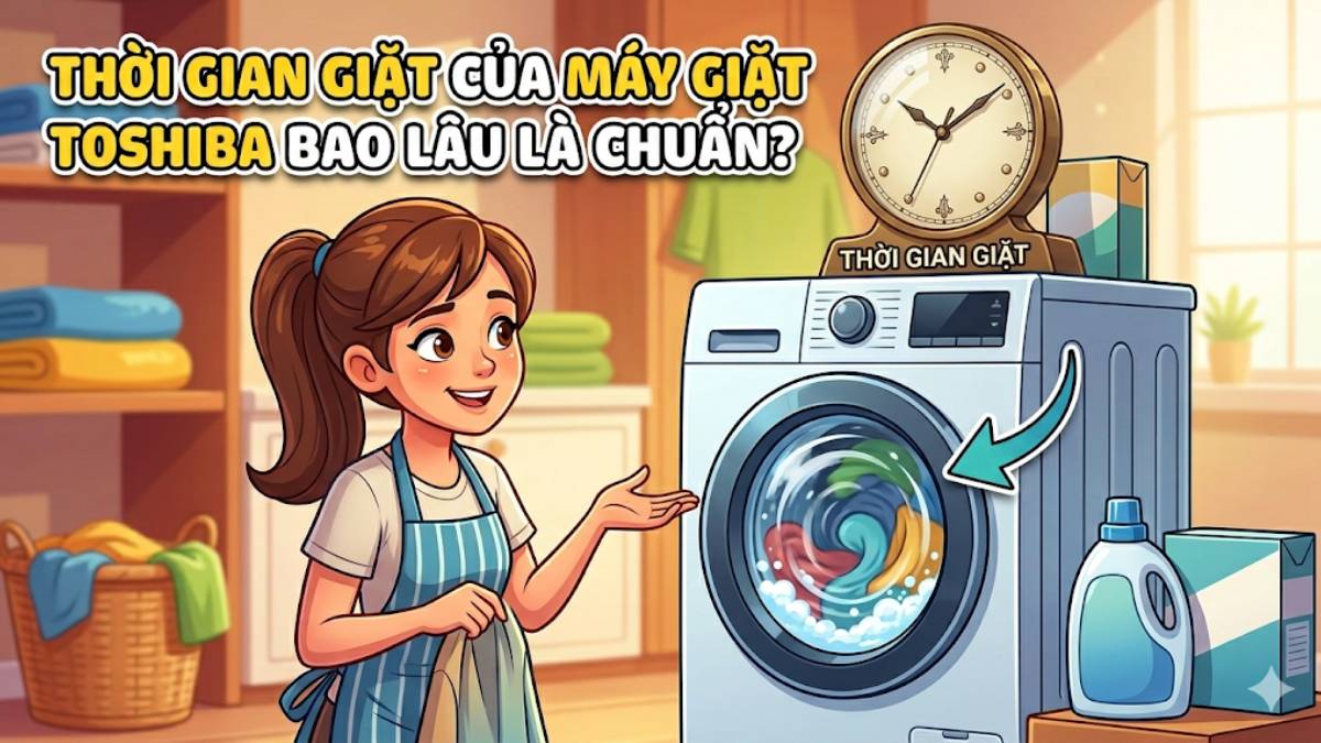 Thời gian giặt của máy giặt Toshiba bao lâu là chuẩn?