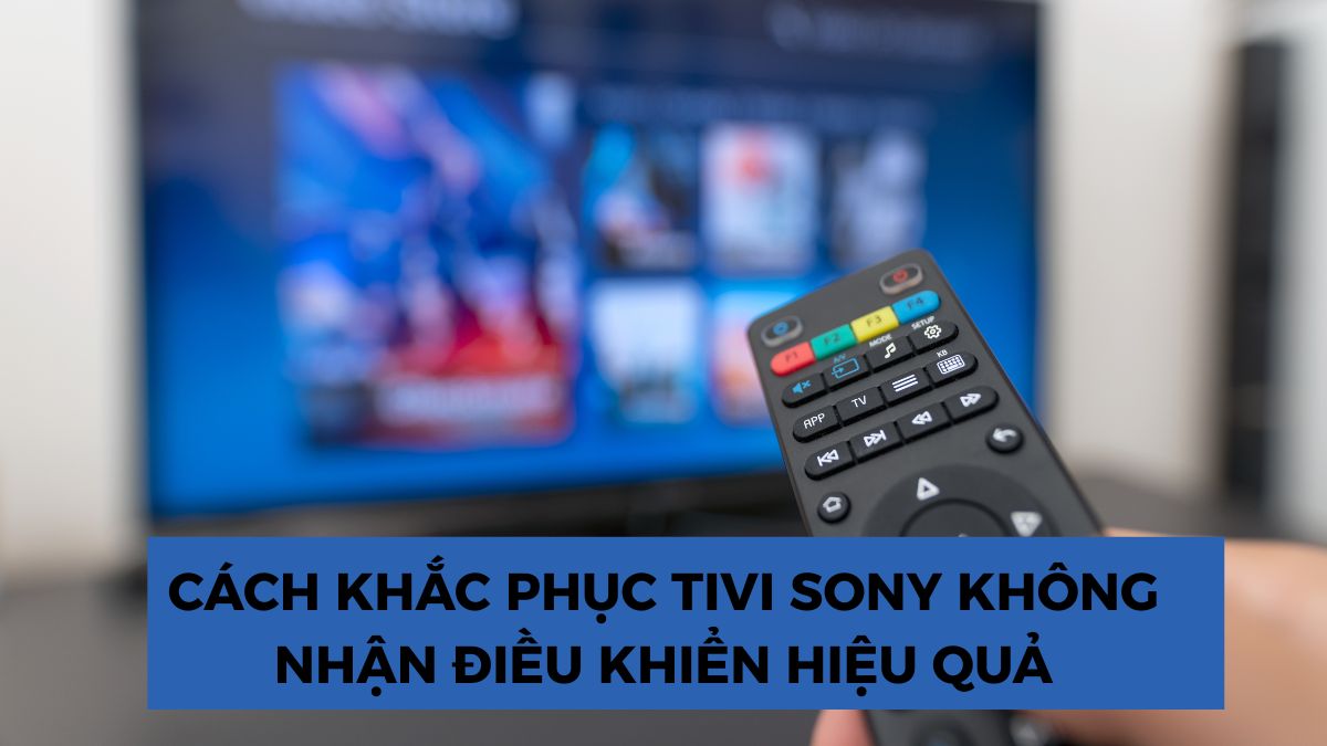 Cách khắc phục tivi Sony không nhận điều khiển hiệu quả