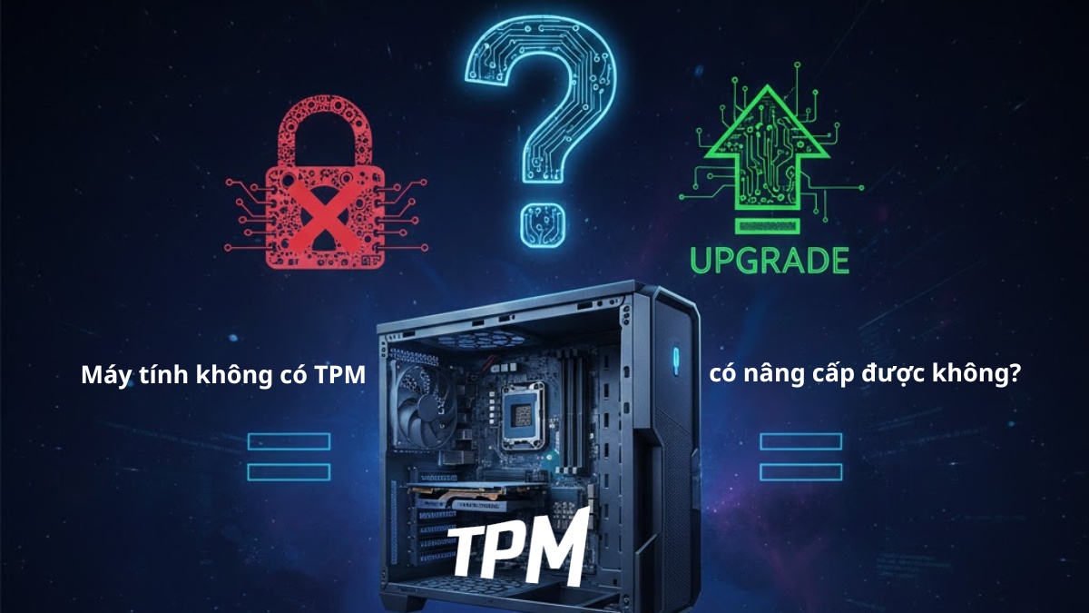 Máy tính không có TPM có nâng cấp được không? 