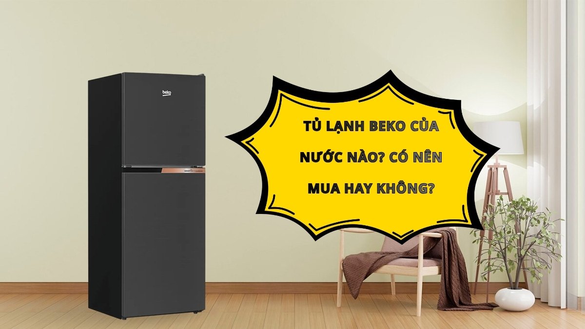 Tủ lạnh Beko của nước nào? Có nên mua hay không?