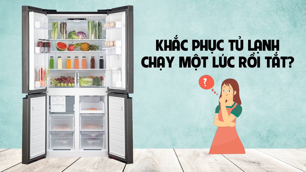Cách khắc phục tủ lạnh chạy một lúc rồi tắt hiệu quả nên biết
