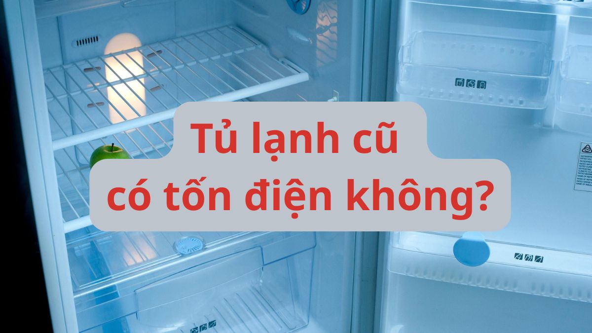 Tủ lạnh cũ có tốn điện không? Sự thật và cách dùng tiết kiệm