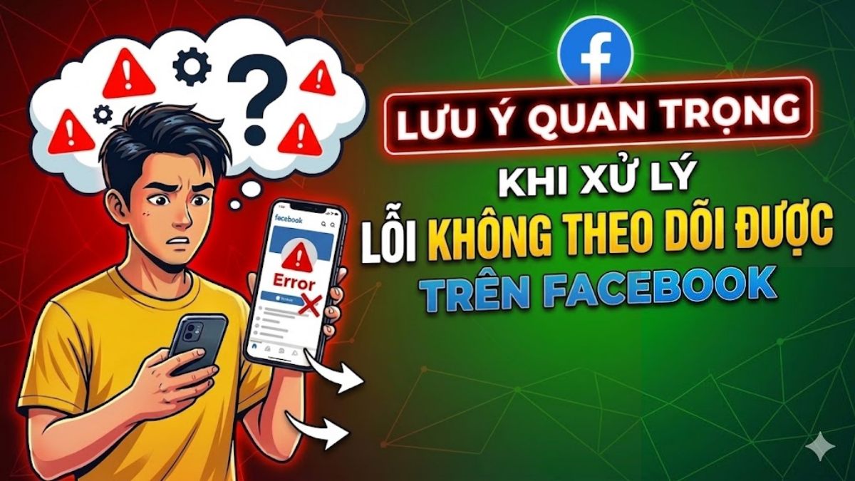 Lưu ý quan trọng khi xử lý lỗi không theo dõi được người khác trên Facebook