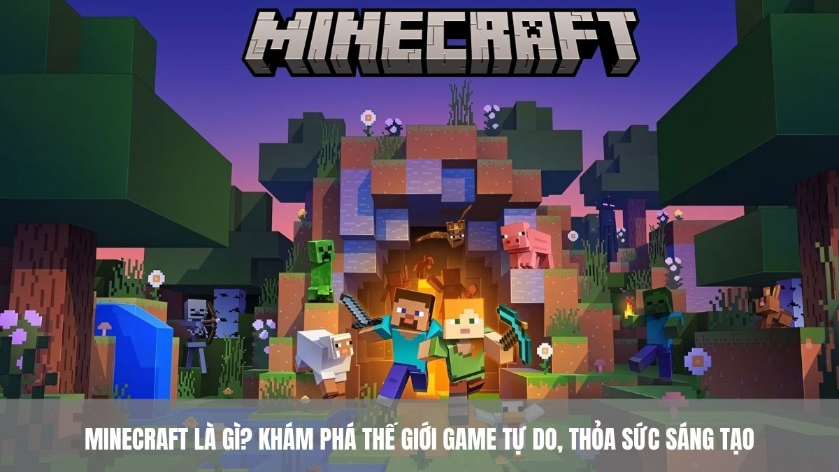 Minecraft là gì? Có gì hấp dẫn? Khám phá thế giới game tự do, thỏa sức sáng tạo