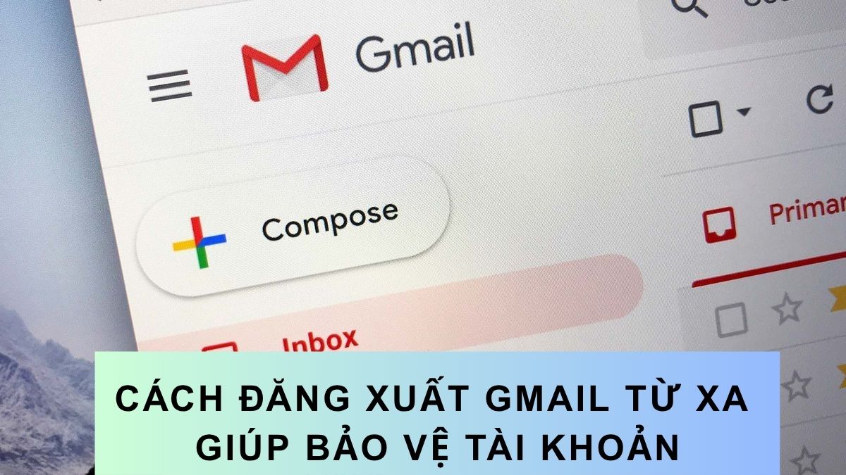 Cách đăng xuất Gmail từ xa giúp bảo vệ tài khoản của bạn