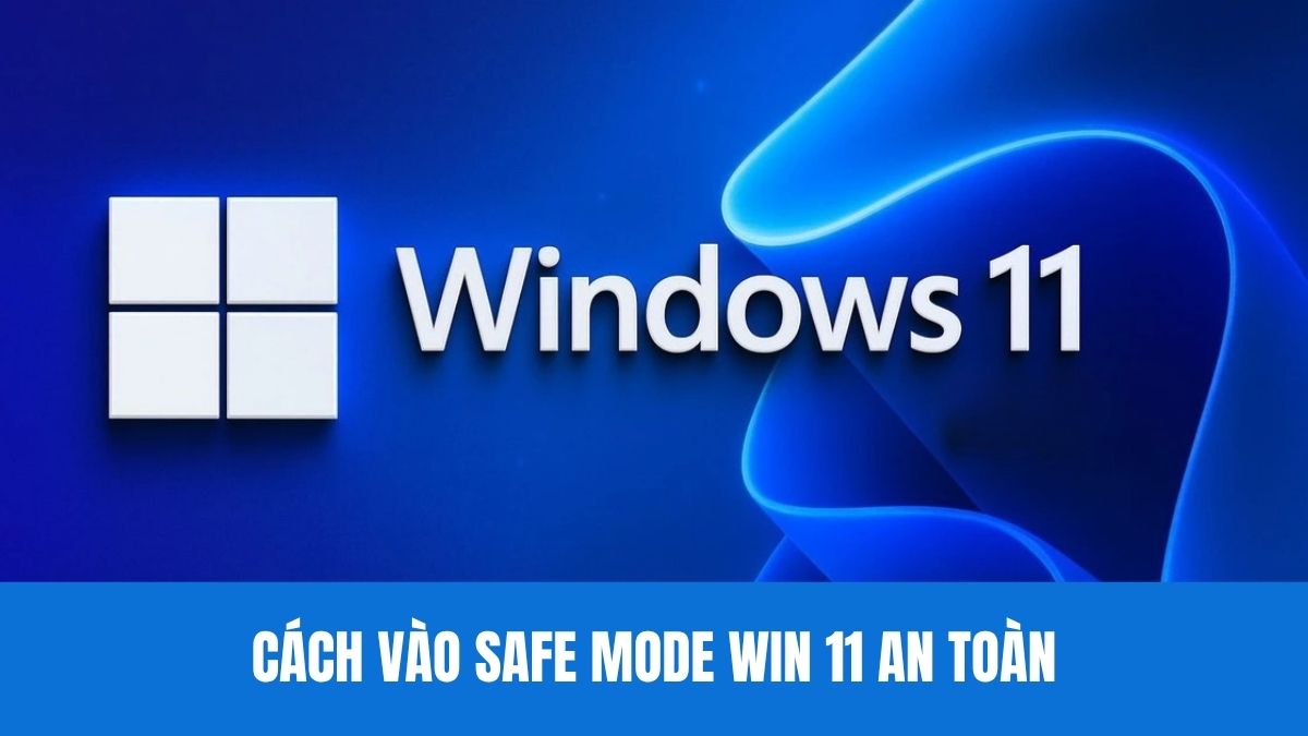 Cách vào Safe Mode Win 11 an toàn mà bạn nên biết