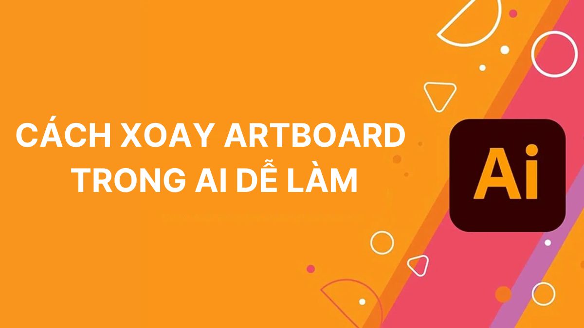 Chi tiết 2 cách xoay Artboard trong AI (Illustrator) dễ làm