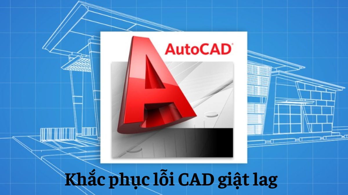 Cách khắc phục lỗi CAD giật lag, treo máy hiệu quả nhất