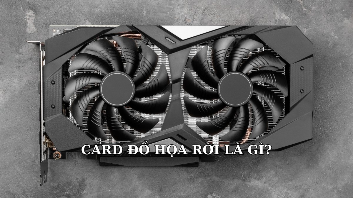 Card đồ họa rời là gì? Có nên mua laptop card rời không?