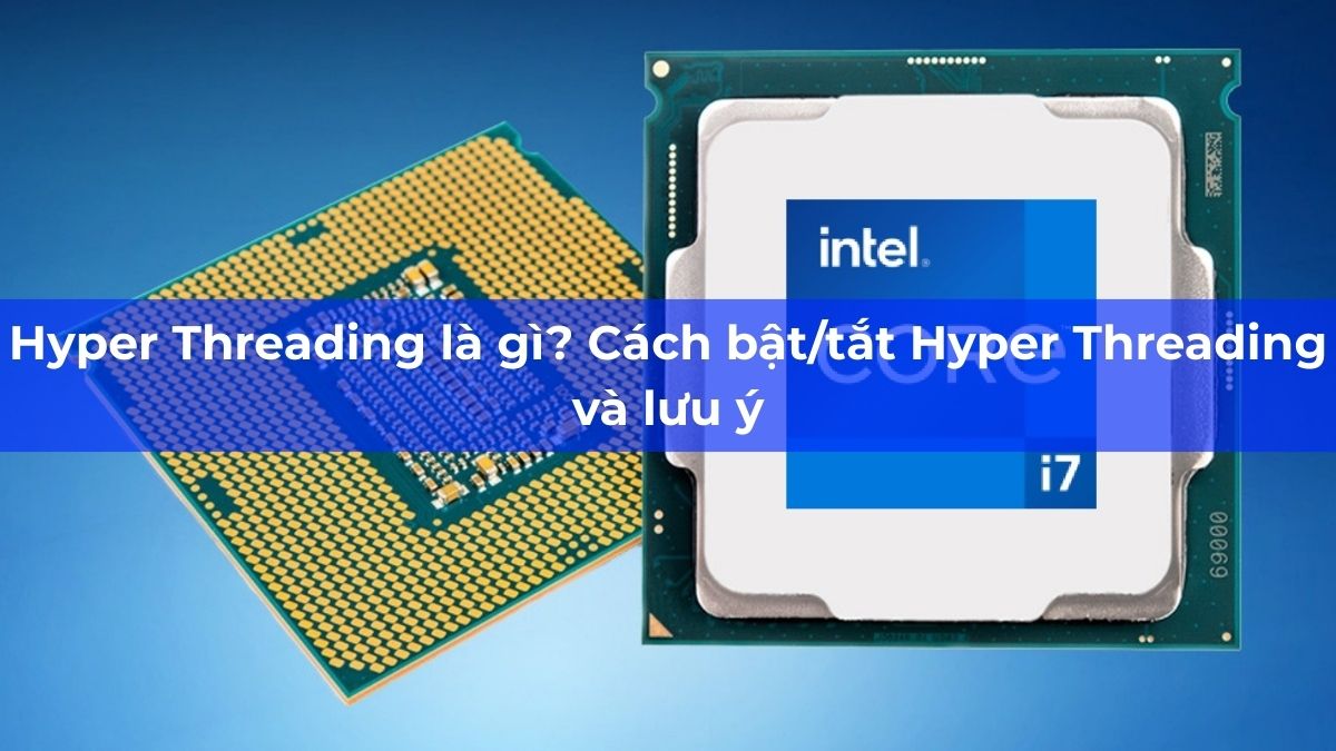Hyper Threading là gì? Cách bật/tắt Hyper Threading và lưu ý