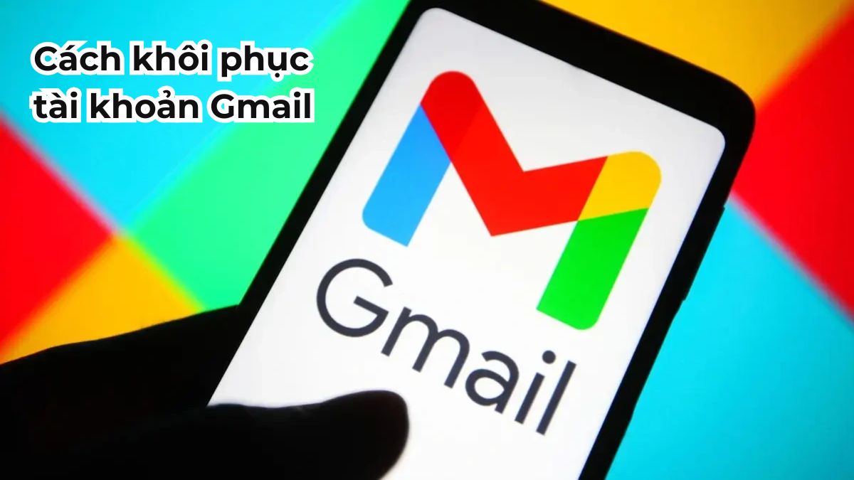 Cách khôi phục tài khoản Gmail nhanh chóng & an toàn