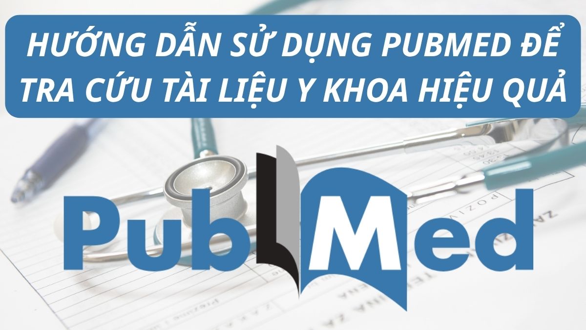 Hướng dẫn sử dụng PubMed để tra cứu tài liệu y khoa hiệu quả