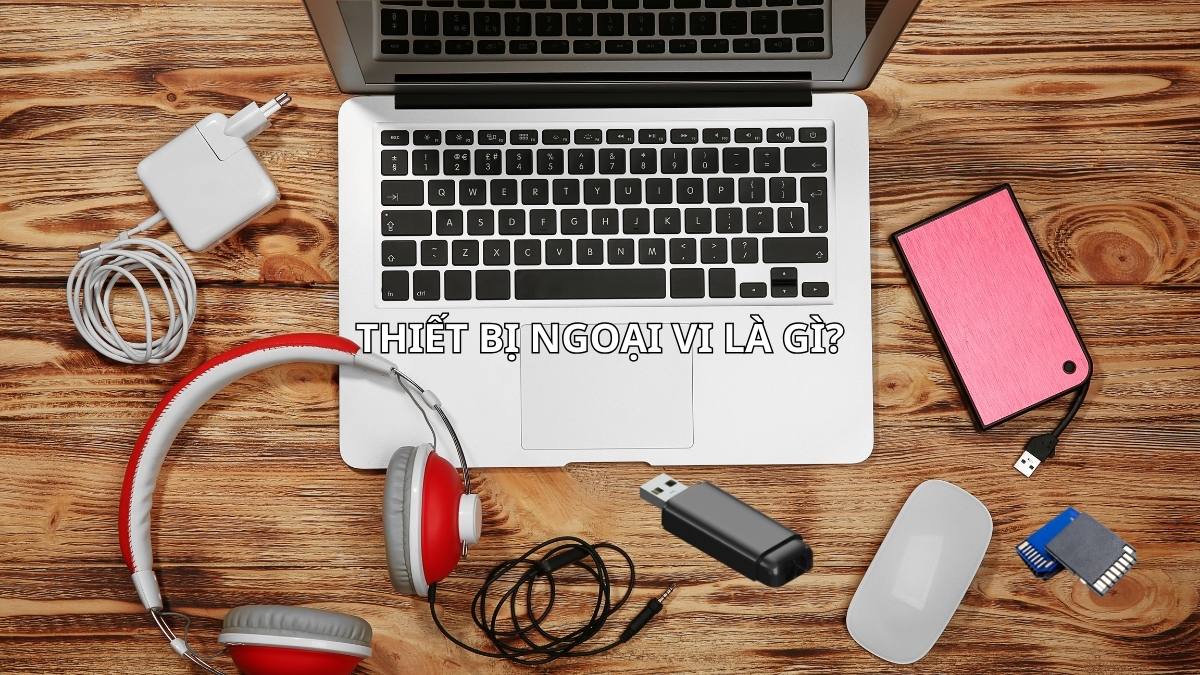 Thiết bị ngoại vi là gì? Phân loại và cách lựa chọn phù hợp
