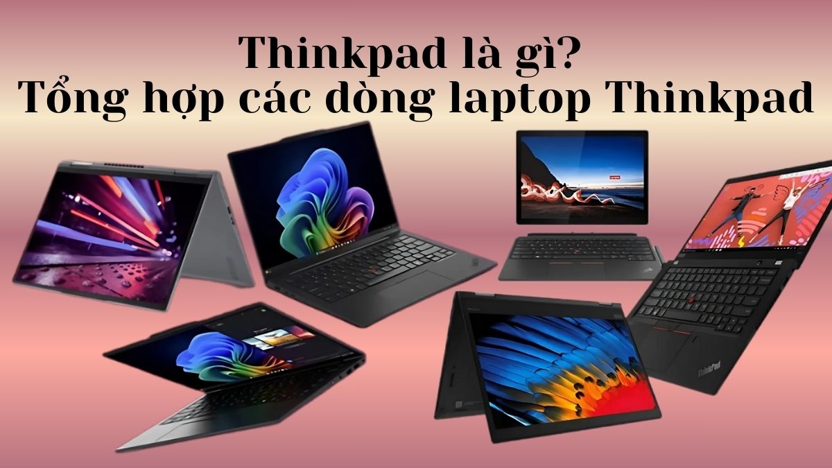 Thinkpad là gì? Tổng hợp chi tiết các dòng laptop Thinkpad