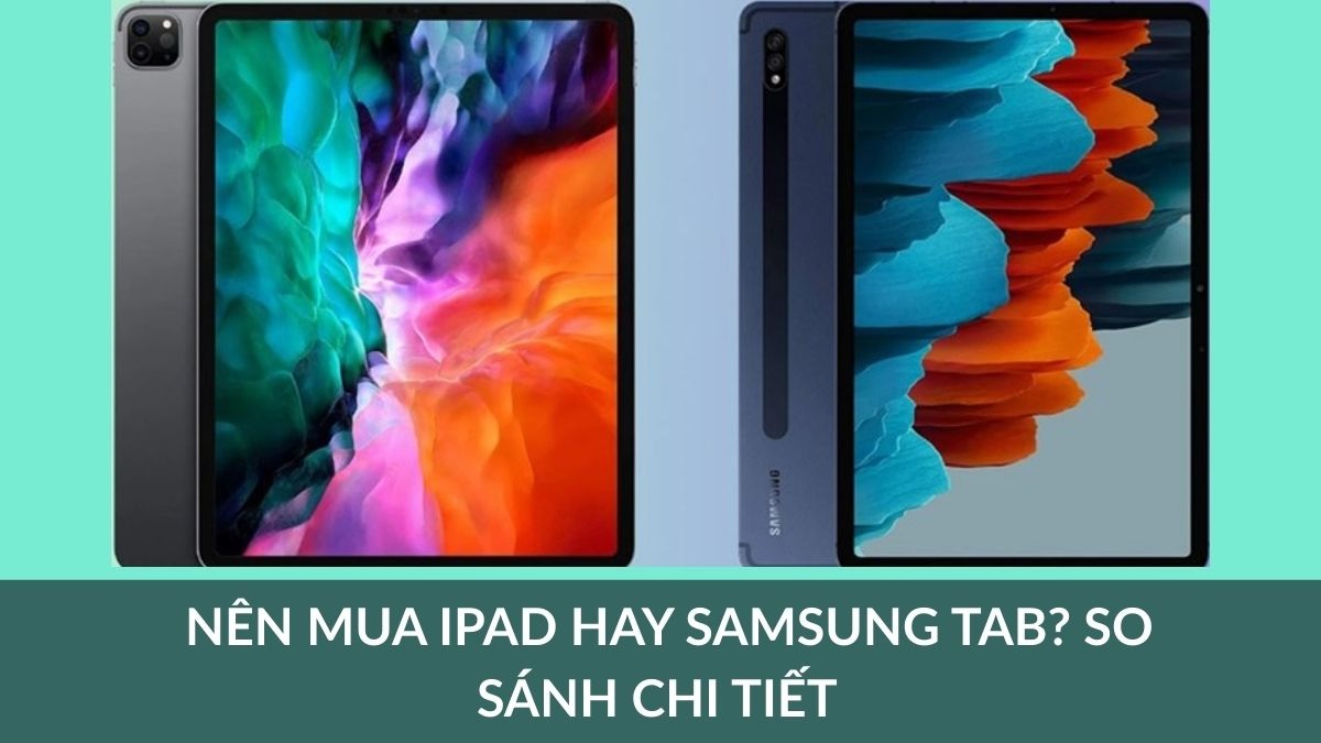 Nên mua iPad hay Samsung Tab? So sánh chi tiết 2026