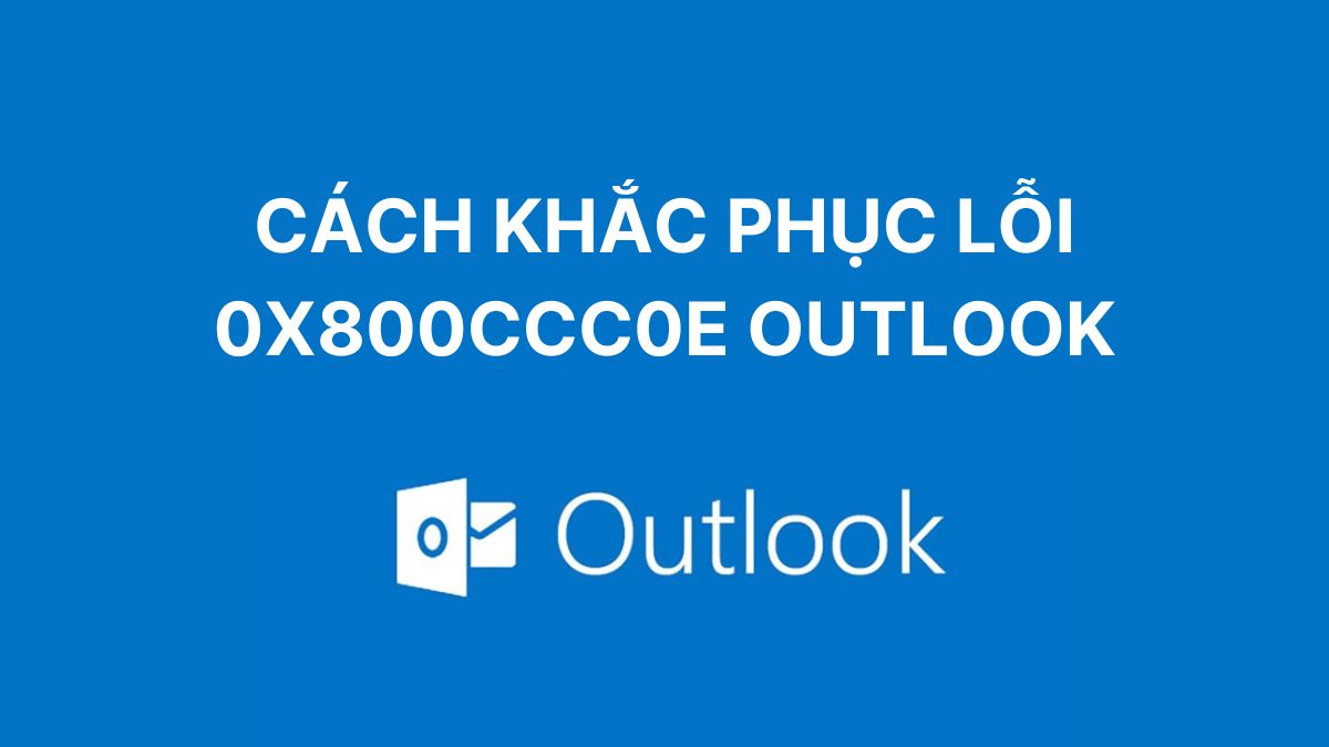 Khắc phục lỗi 0x800ccc0e Outlook hiệu quả từ A–Z